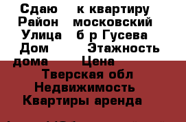 Сдаю 1- к квартиру › Район ­ московский › Улица ­ б-р Гусева › Дом ­ 29 › Этажность дома ­ 5 › Цена ­ 13 000 - Тверская обл. Недвижимость » Квартиры аренда   